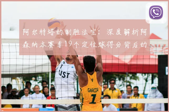 阿尔特塔的制胜法宝：深度解析阿森纳本赛季19个定位球得分背后的战术训练