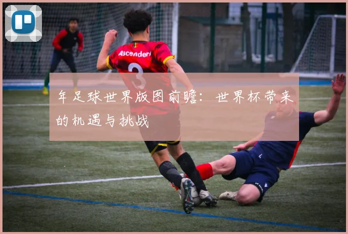 年足球世界版图前瞻:世界杯带来的机遇与挑战