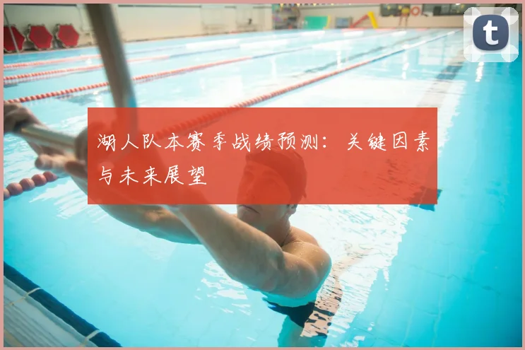 湖人队本赛季战绩预测:关键因素与未来展望